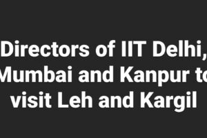 Directors of IIT Delhi, Mumbai, Kanpur to visit Leh and Kargil